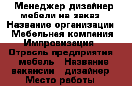 Менеджер-дизайнер мебели на заказ › Название организации ­ Мебельная компания “Импровизация“ › Отрасль предприятия ­ мебель › Название вакансии ­ дизайнер › Место работы ­ Байкальская, 244 а  › Подчинение ­ руководителю ОП › Минимальный оклад ­ 45 000 › Возраст от ­ 21 › Возраст до ­ 46 - Иркутская обл., Иркутск г. Работа » Вакансии   . Иркутская обл.,Иркутск г.